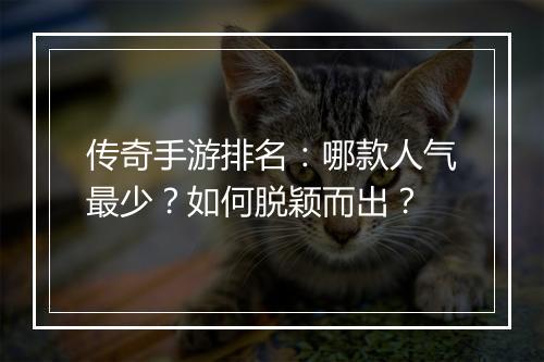 传奇手游排名：哪款人气最少？如何脱颖而出？