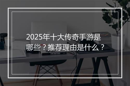 2025年十大传奇手游是哪些？推荐理由是什么？
