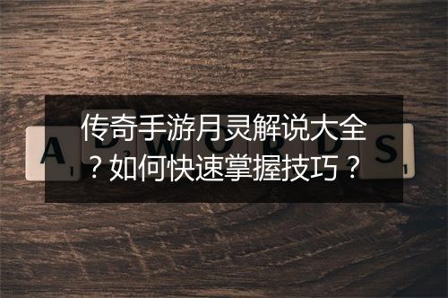 传奇手游月灵解说大全？如何快速掌握技巧？