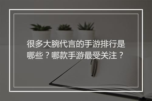 很多大腕代言的手游排行是哪些？哪款手游最受关注？