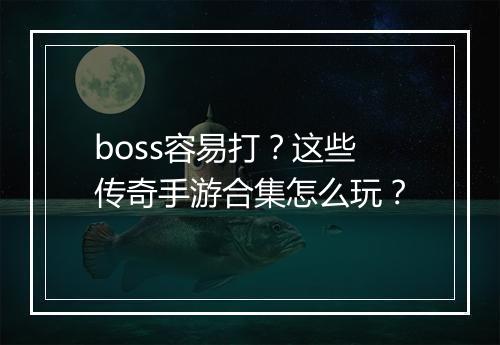 boss容易打？这些传奇手游合集怎么玩？