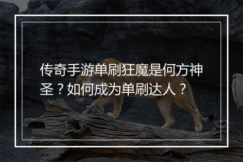 传奇手游单刷狂魔是何方神圣？如何成为单刷达人？