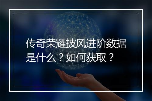 传奇荣耀披风进阶数据是什么？如何获取？