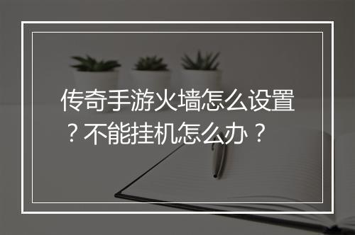 传奇手游火墙怎么设置？不能挂机怎么办？