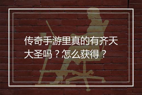 传奇手游里真的有齐天大圣吗？怎么获得？