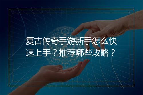 复古传奇手游新手怎么快速上手？推荐哪些攻略？