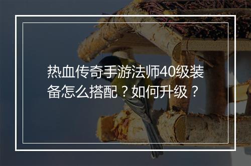 热血传奇手游法师40级装备怎么搭配？如何升级？