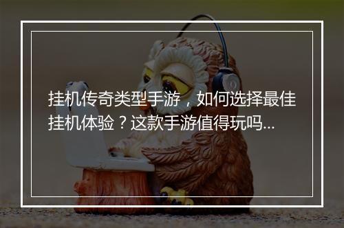 挂机传奇类型手游，如何选择最佳挂机体验？这款手游值得玩吗？