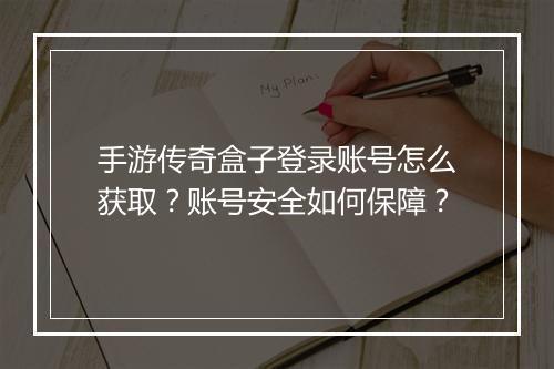 手游传奇盒子登录账号怎么获取？账号安全如何保障？