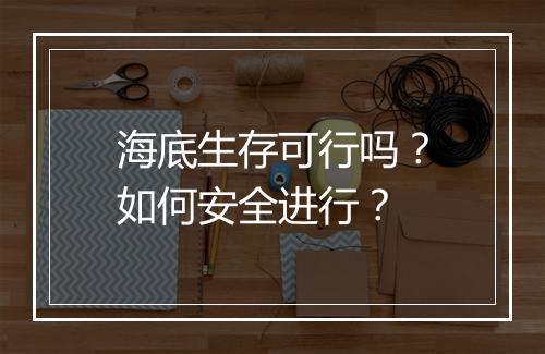 海底生存可行吗？如何安全进行？
