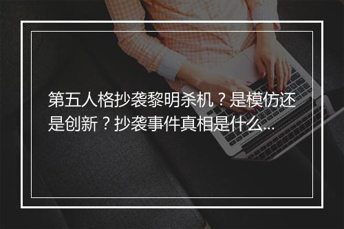 第五人格抄袭黎明杀机？是模仿还是创新？抄袭事件真相是什么？