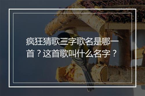 疯狂猜歌三字歌名是哪一首？这首歌叫什么名字？