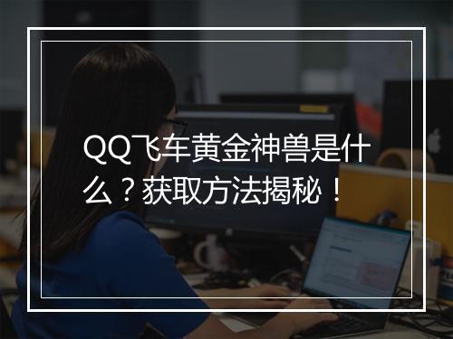 QQ飞车黄金神兽是什么？获取方法揭秘！