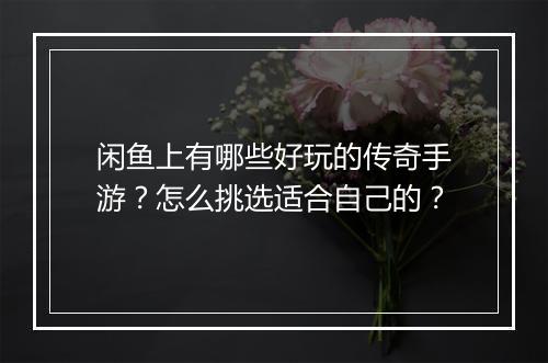 闲鱼上有哪些好玩的传奇手游？怎么挑选适合自己的？