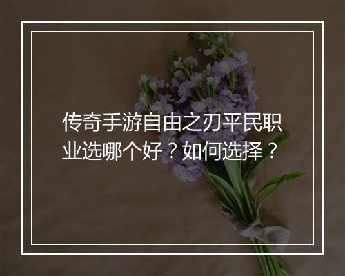 传奇手游自由之刃平民职业选哪个好？如何选择？