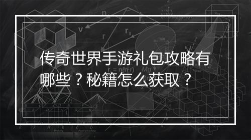 传奇世界手游礼包攻略有哪些？秘籍怎么获取？