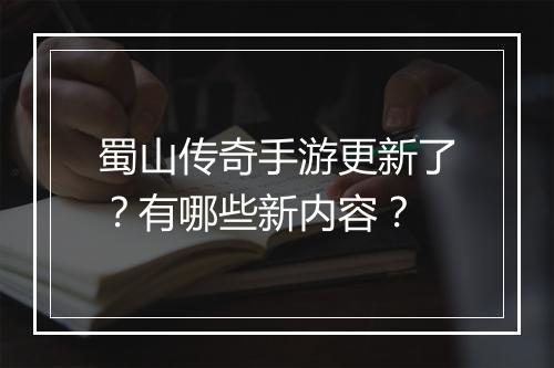 蜀山传奇手游更新了？有哪些新内容？