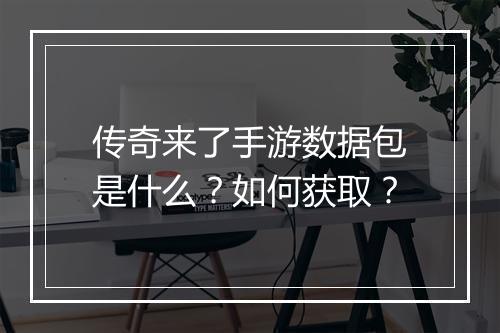 传奇来了手游数据包是什么？如何获取？