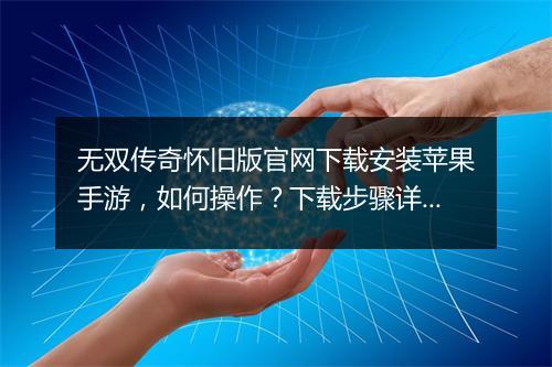 无双传奇怀旧版官网下载安装苹果手游，如何操作？下载步骤详解？