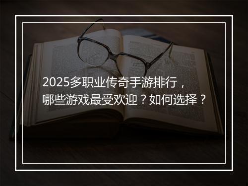 2025多职业传奇手游排行，哪些游戏最受欢迎？如何选择？