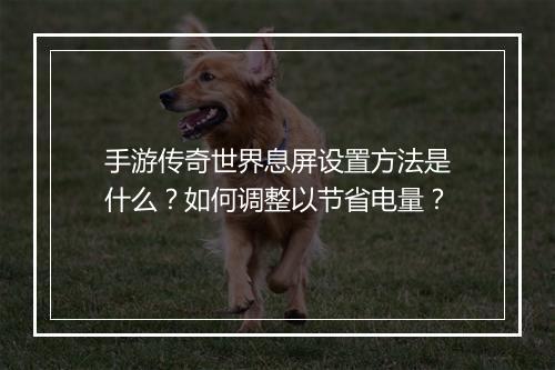 手游传奇世界息屏设置方法是什么？如何调整以节省电量？