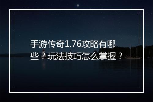 手游传奇1.76攻略有哪些？玩法技巧怎么掌握？