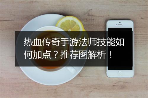 热血传奇手游法师技能如何加点？推荐图解析！