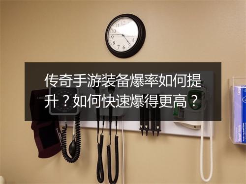 传奇手游装备爆率如何提升？如何快速爆得更高？