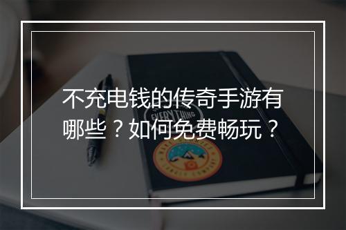 不充电钱的传奇手游有哪些？如何免费畅玩？