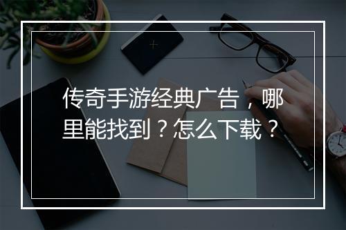 传奇手游经典广告，哪里能找到？怎么下载？