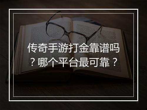 传奇手游打金靠谱吗？哪个平台最可靠？