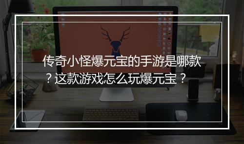 传奇小怪爆元宝的手游是哪款？这款游戏怎么玩爆元宝？