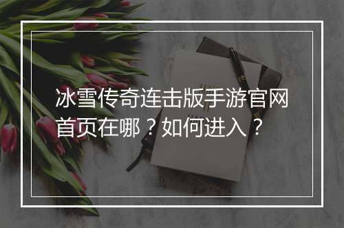 冰雪传奇连击版手游官网首页在哪？如何进入？