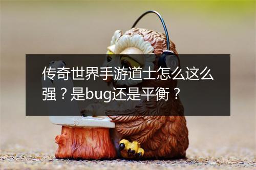 传奇世界手游道士怎么这么强？是bug还是平衡？