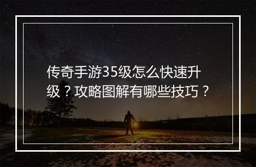 传奇手游35级怎么快速升级？攻略图解有哪些技巧？
