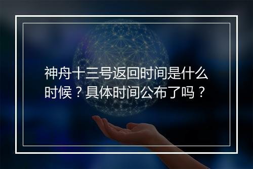 神舟十三号返回时间是什么时候？具体时间公布了吗？