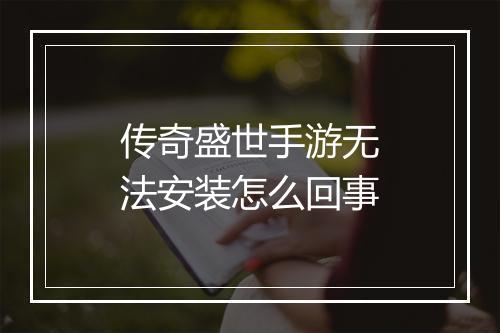 传奇盛世手游无法安装怎么回事