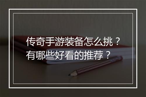 传奇手游装备怎么挑？有哪些好看的推荐？