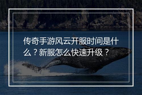 传奇手游风云开服时间是什么？新服怎么快速升级？