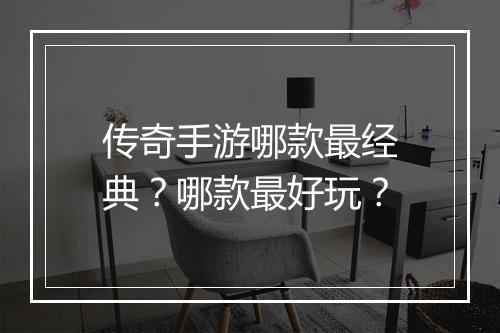 传奇手游哪款最经典？哪款最好玩？