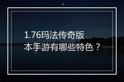 1.76玛法传奇版本手游有哪些特色？