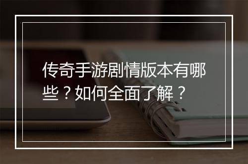 传奇手游剧情版本有哪些？如何全面了解？