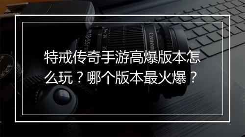 特戒传奇手游高爆版本怎么玩？哪个版本最火爆？