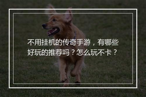 不用挂机的传奇手游，有哪些好玩的推荐吗？怎么玩不卡？