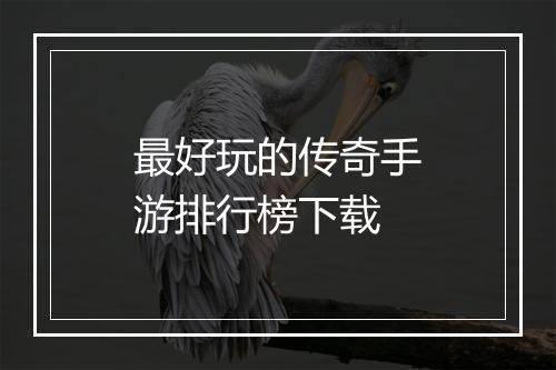 最好玩的传奇手游排行榜下载