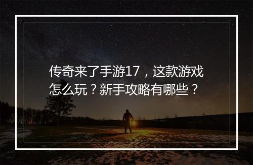 传奇来了手游17，这款游戏怎么玩？新手攻略有哪些？