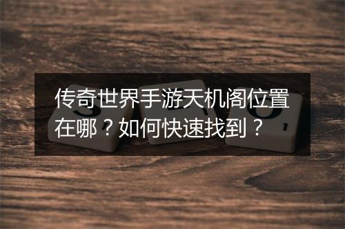 传奇世界手游天机阁位置在哪？如何快速找到？