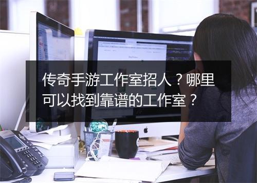 传奇手游工作室招人？哪里可以找到靠谱的工作室？