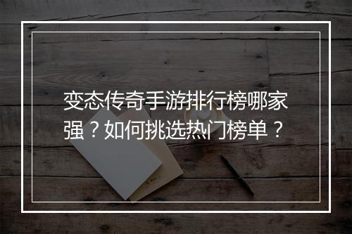 变态传奇手游排行榜哪家强？如何挑选热门榜单？