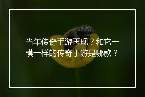 当年传奇手游再现？和它一模一样的传奇手游是哪款？